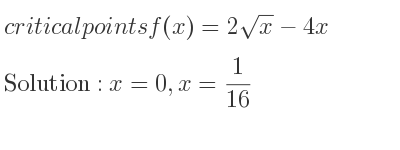 The critical points of f(x)=2sqrt(x)-4x are x=0,x= 1/16